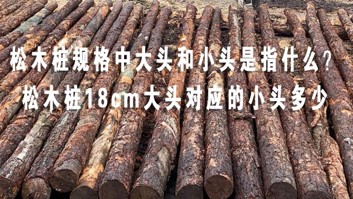 松木樁規(guī)格中大頭和小頭是指什么？松木樁18cm大頭對(duì)應(yīng)的小頭多少